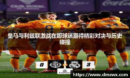 皇马与利兹联激战在即球迷期待精彩对决与历史碰撞