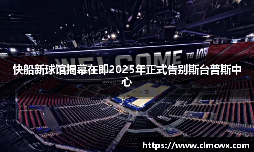 快船新球馆揭幕在即2025年正式告别斯台普斯中心