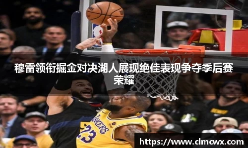 穆雷领衔掘金对决湖人展现绝佳表现争夺季后赛荣耀