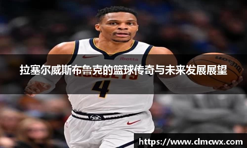 拉塞尔威斯布鲁克的篮球传奇与未来发展展望