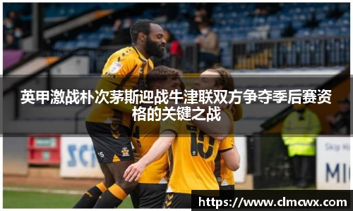 英甲激战朴次茅斯迎战牛津联双方争夺季后赛资格的关键之战