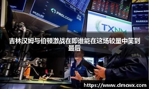 吉林汉姆与伯顿激战在即谁能在这场较量中笑到最后