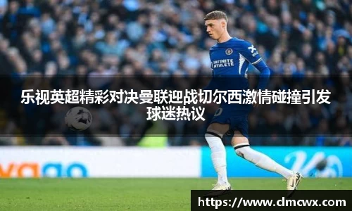 乐视英超精彩对决曼联迎战切尔西激情碰撞引发球迷热议