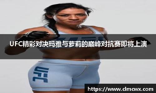UFC精彩对决玛雅与萝莉的巅峰对抗赛即将上演