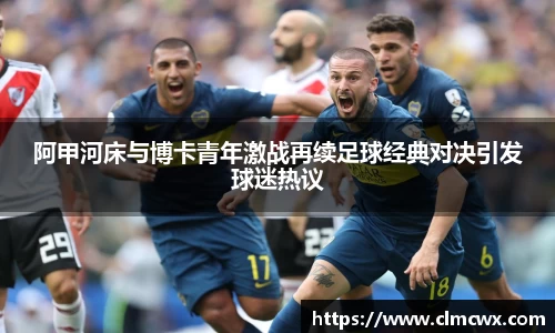 阿甲河床与博卡青年激战再续足球经典对决引发球迷热议