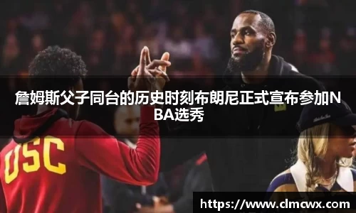 詹姆斯父子同台的历史时刻布朗尼正式宣布参加NBA选秀
