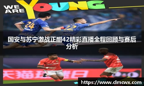 国安与苏宁激战正酣42精彩直播全程回顾与赛后分析